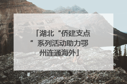 湖北“侨建支点”系列活动助力鄂州连通海外