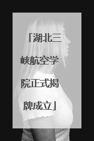 湖北三峡航空学院正式揭牌成立