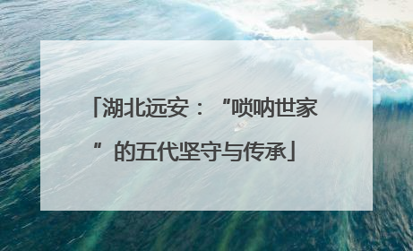 湖北远安：“唢呐世家”的五代坚守与传承