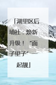 湖里区后埔社：焕新升级！“面子里子”一起靓