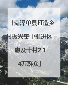 菏泽单县打造乡村振兴集中推进区 惠及十村2.14万群众
