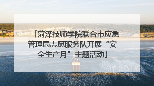 菏泽技师学院联合市应急管理局志愿服务队开展“安全生产月”主题活动