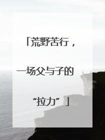 荒野苦行，一场父与子的“拉力”