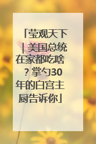 莹观天下｜美国总统在家都吃啥？掌勺30年的白宫主厨告诉你