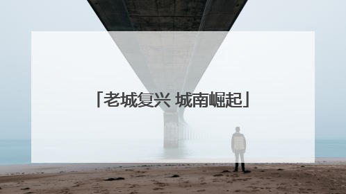 老城复兴 城南崛起