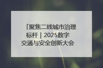 聚焦二线城市治理标杆｜2025数字交通与安全创新大会在保定隆重开幕