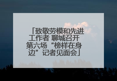 致敬劳模和先进工作者 聊城召开第六场“榜样在身边”记者见面会