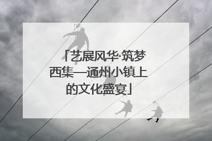 艺展风华·筑梦西集—通州小镇上的文化盛宴