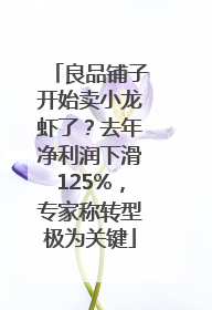 良品铺子开始卖小龙虾了？去年净利润下滑125%，专家称转型极为关键