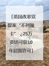 英国改革党提案“不列颠卡”，25万英镑可获10年居留许可