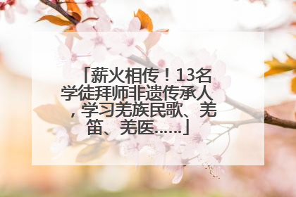 薪火相传！13名学徒拜师非遗传承人，学习羌族民歌、羌笛、羌医……