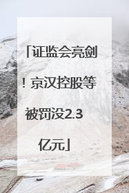 证监会亮剑！京汉控股等被罚没2.3亿元