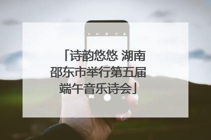 诗韵悠悠 湖南邵东市举行第五届端午音乐诗会