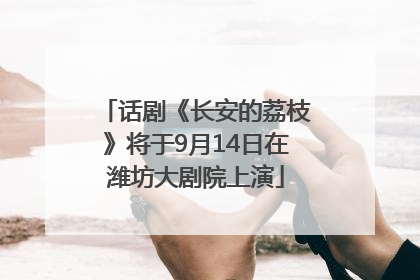 话剧《长安的荔枝》将于9月14日在潍坊大剧院上演