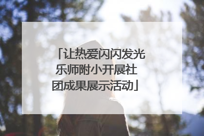 让热爱闪闪发光 乐师附小开展社团成果展示活动