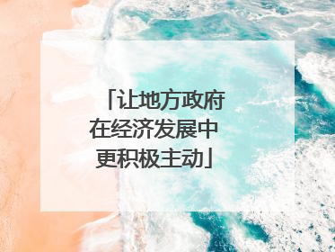 让地方政府在经济发展中更积极主动