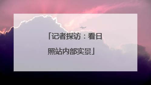 记者探访：看日照站内部实景