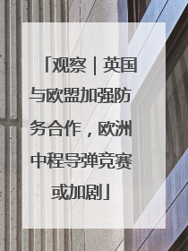 观察｜英国与欧盟加强防务合作，欧洲中程导弹竞赛或加剧