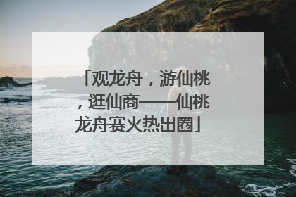 观龙舟，游仙桃，逛仙商——仙桃龙舟赛火热出圈