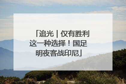 追光｜仅有胜利这一种选择！国足明夜客战印尼