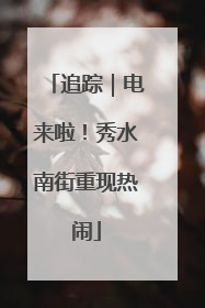 追踪｜电来啦！秀水南街重现热闹