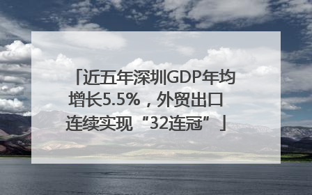 近五年深圳GDP年均增长5.5%，外贸出口连续实现“32连冠”
