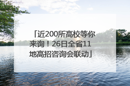 近200所高校等你来询！26日全省11地高招咨询会联动