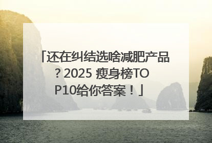 还在纠结选啥减肥产品？2025 瘦身榜TOP10给你答案！