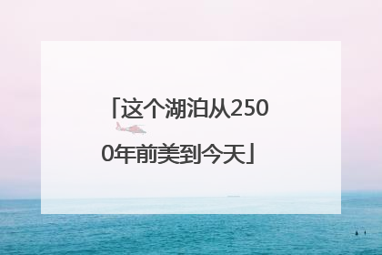这个湖泊从2500年前美到今天