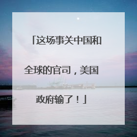 这场事关中国和全球的官司，美国政府输了！