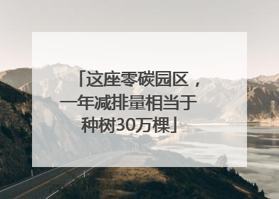 这座零碳园区，一年减排量相当于种树30万棵
