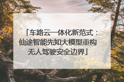 车路云一体化新范式：仙途智能先知大模型重构无人驾驶安全边界