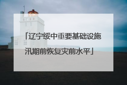 辽宁绥中重要基础设施汛期前恢复灾前水平