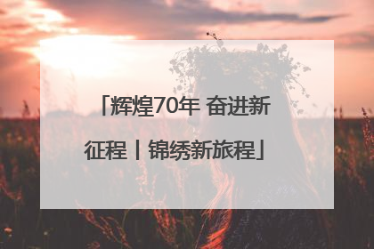 辉煌70年 奋进新征程丨锦绣新旅程