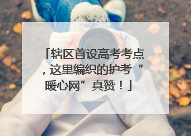 辖区首设高考考点，这里编织的护考“暖心网”真赞！