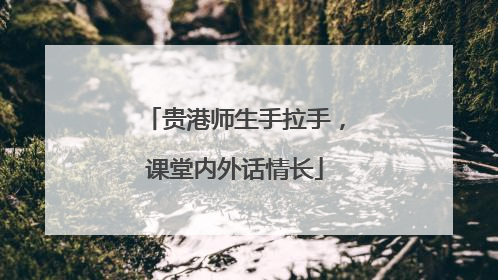 贵港师生手拉手，课堂内外话情长