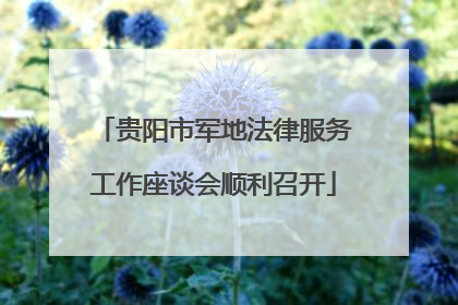 贵阳市军地法律服务工作座谈会顺利召开