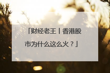 财经老王丨香港股市为什么这么火？