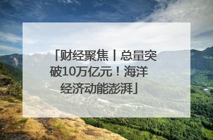 财经聚焦丨总量突破10万亿元！海洋经济动能澎湃