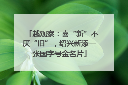 越观察：喜“新”不厌“旧”，绍兴新添一张国字号金名片