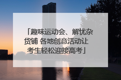 趣味运动会、解忧杂货铺 各地创意活动让考生轻松迎接高考