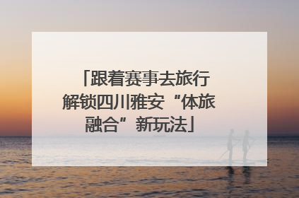 跟着赛事去旅行 解锁四川雅安“体旅融合”新玩法