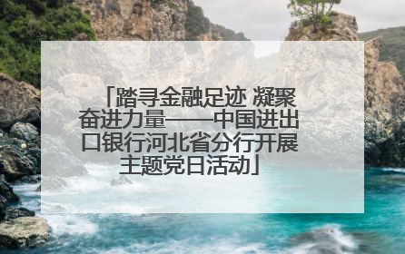 踏寻金融足迹 凝聚奋进力量——中国进出口银行河北省分行开展主题党日活动
