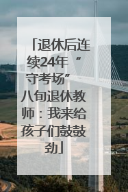 退休后连续24年“守考场” 八旬退休教师：我来给孩子们鼓鼓劲