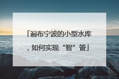 遍布宁波的小型水库，如何实现“智”管