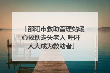 邵阳市救助管理站暖心救助走失老人 呼吁人人成为救助者
