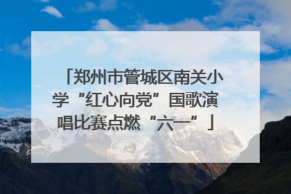 郑州市管城区南关小学“红心向党”国歌演唱比赛点燃“六一”