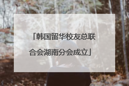 韩国留华校友总联合会湖南分会成立