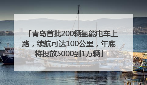 青岛首批200辆氢能电车上路，续航可达100公里，年底将投放5000到1万辆