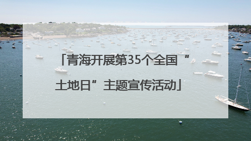 青海开展第35个全国“土地日”主题宣传活动
